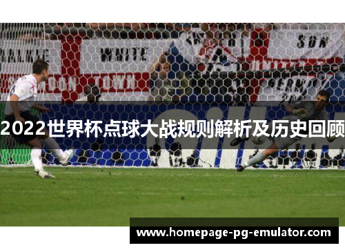 2022世界杯点球大战规则解析及历史回顾