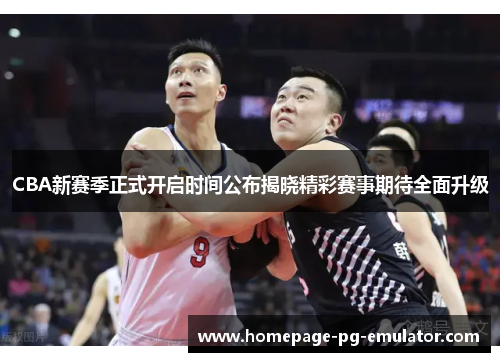 CBA新赛季正式开启时间公布揭晓精彩赛事期待全面升级 CBA新赛季正式开启时间公布揭晓精彩赛事期待全面升级