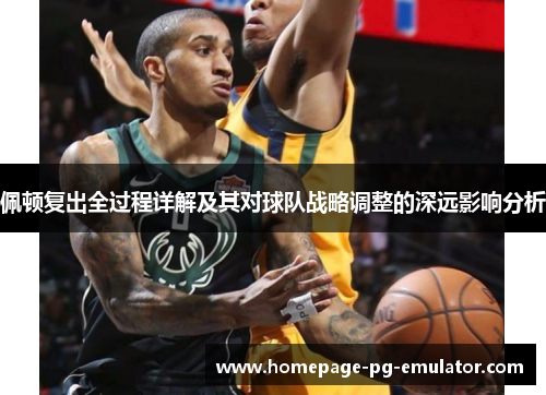 佩顿复出全过程详解及其对球队战略调整的深远影响分析