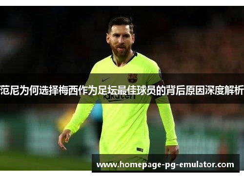 范尼为何选择梅西作为足坛最佳球员的背后原因深度解析 范尼为何选择梅西作为足坛最佳球员的背后原因深度解析