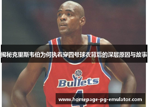 揭秘克里斯韦伯为何执着穿四号球衣背后的深层原因与故事 揭秘克里斯韦伯为何执着穿四号球衣背后的深层原因与故事