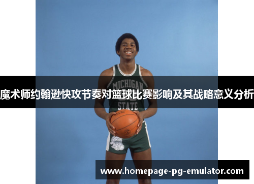 魔术师约翰逊快攻节奏对篮球比赛影响及其战略意义分析 魔术师约翰逊快攻节奏对篮球比赛影响及其战略意义分析