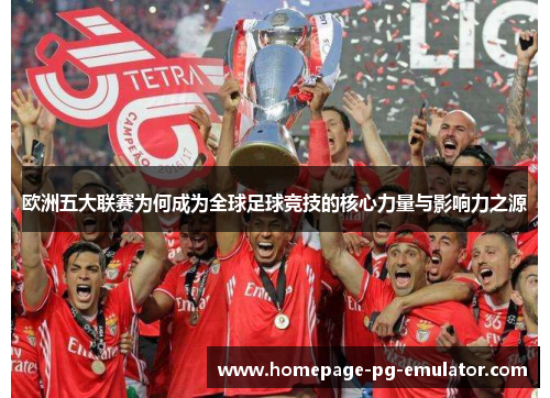 欧洲五大联赛为何成为全球足球竞技的核心力量与影响力之源 欧洲五大联赛为何成为全球足球竞技的核心力量与影响力之源