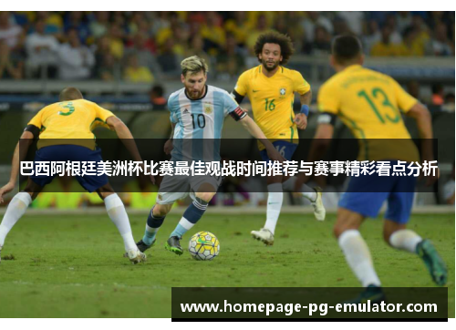 巴西阿根廷美洲杯比赛最佳观战时间推荐与赛事精彩看点分析
