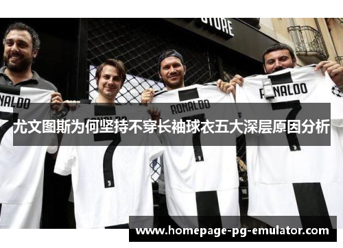 尤文图斯为何坚持不穿长袖球衣五大深层原因分析