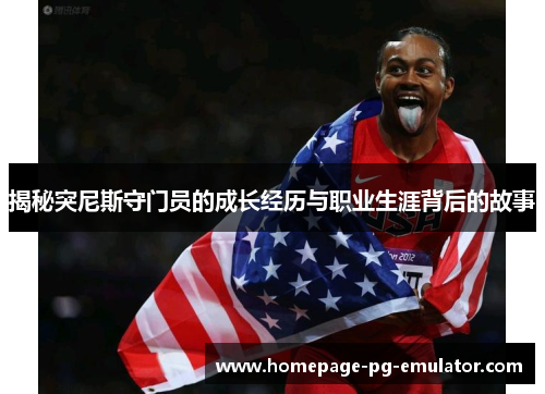 揭秘突尼斯守门员的成长经历与职业生涯背后的故事 揭秘突尼斯守门员的成长经历与职业生涯背后的故事