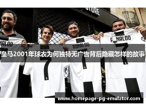 皇马2001年球衣为何独特无广告背后隐藏怎样的故事