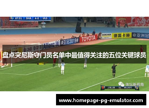 盘点突尼斯守门员名单中最值得关注的五位关键球员 盘点突尼斯守门员名单中最值得关注的五位关键球员