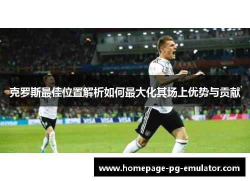 克罗斯最佳位置解析如何最大化其场上优势与贡献