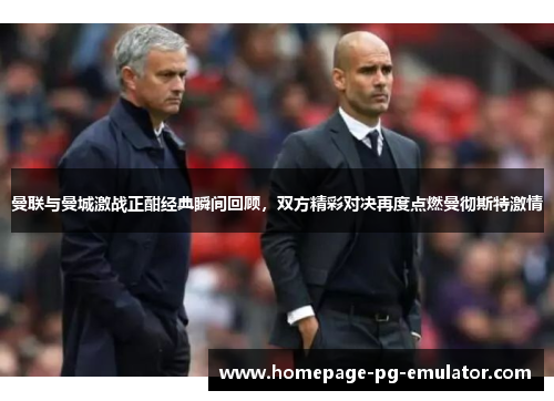 曼联与曼城激战正酣经典瞬间回顾，双方精彩对决再度点燃曼彻斯特激情