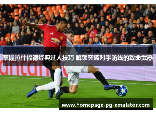 掌握拉什福德经典过人技巧 解锁突破对手防线的致命武器
