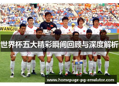 世界杯五大精彩瞬间回顾与深度解析