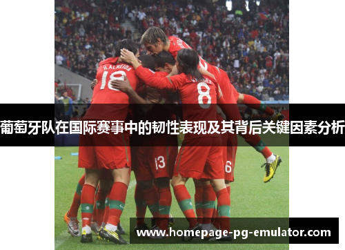 葡萄牙队在国际赛事中的韧性表现及其背后关键因素分析 葡萄牙队在国际赛事中的韧性表现及其背后关键因素分析