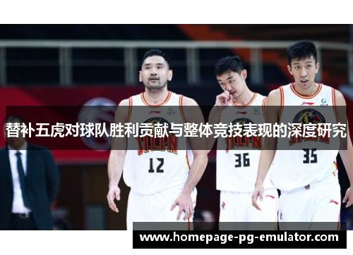 替补五虎对球队胜利贡献与整体竞技表现的深度研究