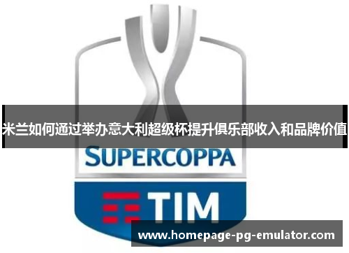 米兰如何通过举办意大利超级杯提升俱乐部收入和品牌价值