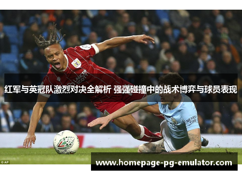红军与英冠队激烈对决全解析 强强碰撞中的战术博弈与球员表现