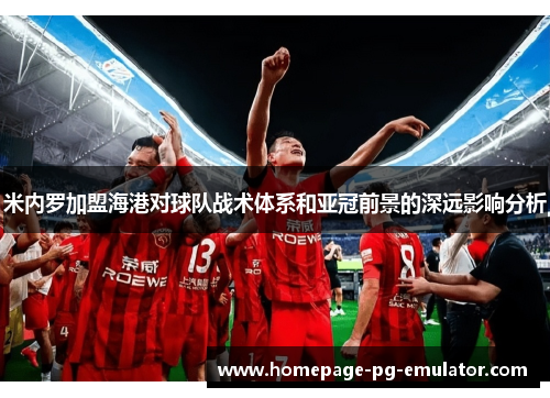 米内罗加盟海港对球队战术体系和亚冠前景的深远影响分析