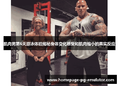 肌肉男第6天游泳体验揭秘身体变化感受和肌肉缩小的真实反应 肌肉男第6天游泳体验揭秘身体变化感受和肌肉缩小的真实反应