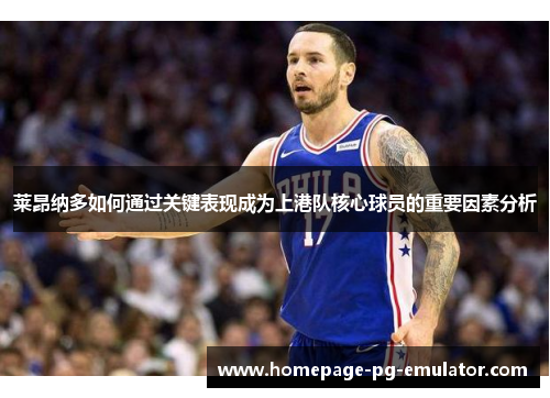 莱昂纳多如何通过关键表现成为上港队核心球员的重要因素分析