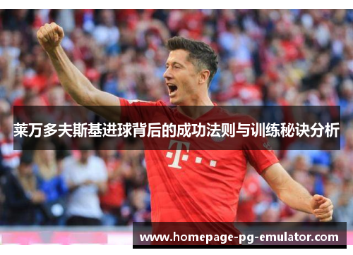 莱万多夫斯基进球背后的成功法则与训练秘诀分析