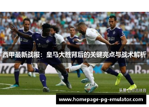 西甲最新战报：皇马大胜背后的关键亮点与战术解析