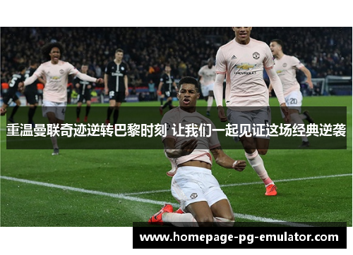 重温曼联奇迹逆转巴黎时刻 让我们一起见证这场经典逆袭 重温曼联奇迹逆转巴黎时刻 让我们一起见证这场经典逆袭