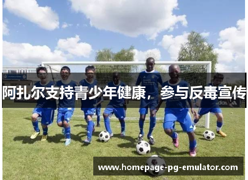 阿扎尔支持青少年健康,参与反毒宣传 阿扎尔支持青少年健康,参与反毒宣传