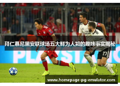 拜仁慕尼黑安联球场五大鲜为人知的趣味事实揭秘