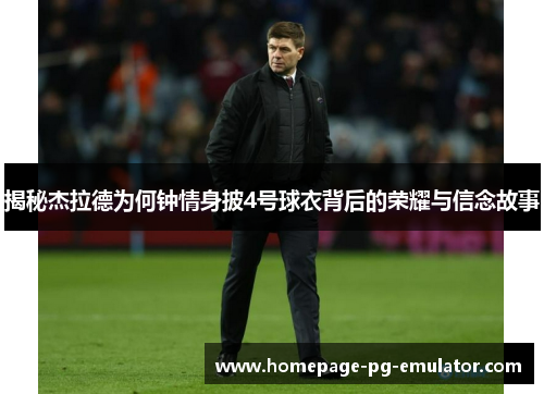 揭秘杰拉德为何钟情身披4号球衣背后的荣耀与信念故事