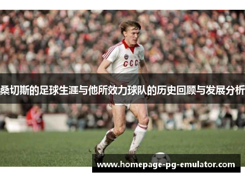 桑切斯的足球生涯与他所效力球队的历史回顾与发展分析 桑切斯的足球生涯与他所效力球队的历史回顾与发展分析