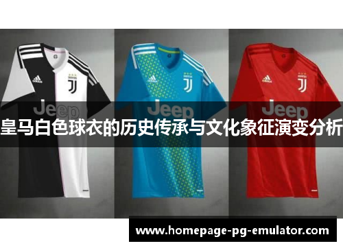 皇马白色球衣的历史传承与文化象征演变分析 皇马白色球衣的历史传承与文化象征演变分析