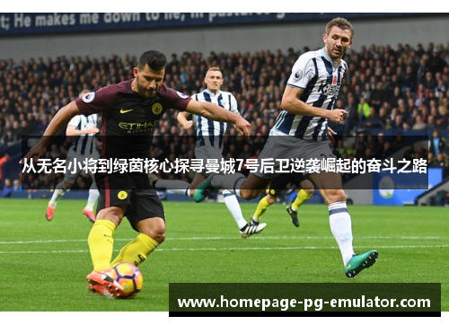 从无名小将到绿茵核心探寻曼城7号后卫逆袭崛起的奋斗之路 从无名小将到绿茵核心探寻曼城7号后卫逆袭崛起的奋斗之路
