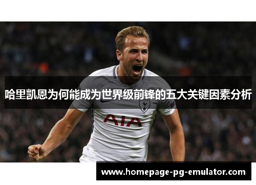 哈里凯恩为何能成为世界级前锋的五大关键因素分析