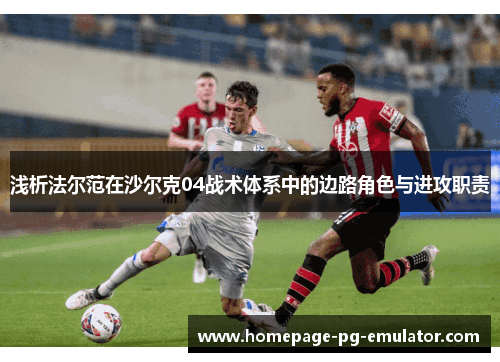 浅析法尔范在沙尔克04战术体系中的边路角色与进攻职责 浅析法尔范在沙尔克04战术体系中的边路角色与进攻职责