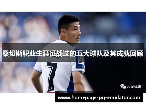 桑切斯职业生涯征战过的五大球队及其成就回顾