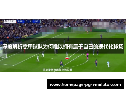 深度解析意甲球队为何难以拥有属于自己的现代化球场