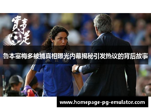 鲁本塞梅多被捕真相曝光内幕揭秘引发热议的背后故事