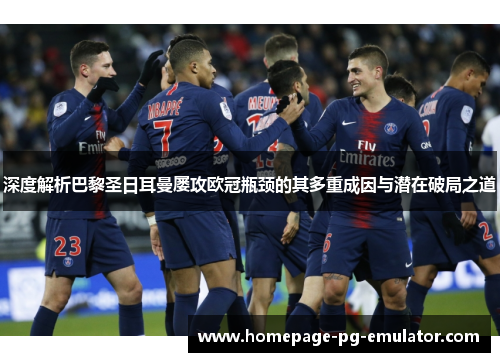 深度解析巴黎圣日耳曼屡攻欧冠瓶颈的其多重成因与潜在破局之道