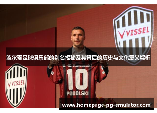 波尔蒂足球俱乐部的别名揭秘及其背后的历史与文化意义解析 波尔蒂足球俱乐部的别名揭秘及其背后的历史与文化意义解析