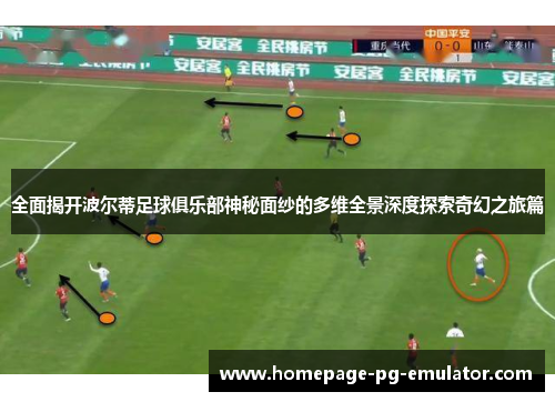 全面揭开波尔蒂足球俱乐部神秘面纱的多维全景深度探索奇幻之旅篇 全面揭开波尔蒂足球俱乐部神秘面纱的多维全景深度探索奇幻之旅篇