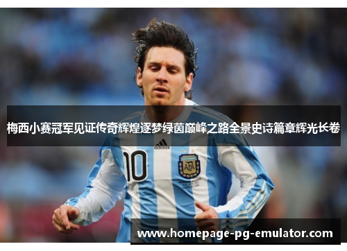 梅西小赛冠军见证传奇辉煌逐梦绿茵巅峰之路全景史诗篇章辉光长卷 梅西小赛冠军见证传奇辉煌逐梦绿茵巅峰之路全景史诗篇章辉光长卷