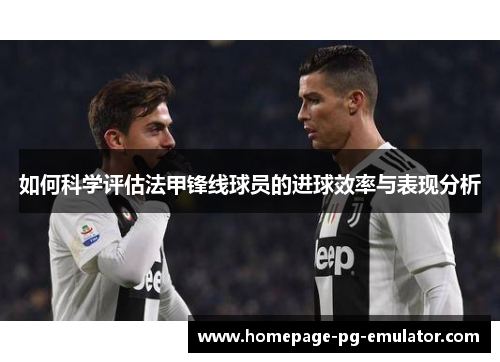 如何科学评估法甲锋线球员的进球效率与表现分析