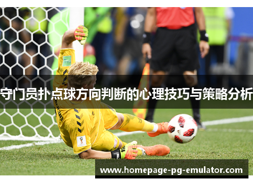 守门员扑点球方向判断的心理技巧与策略分析 守门员扑点球方向判断的心理技巧与策略分析