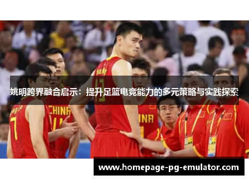 姚明跨界融合启示：提升足篮电竞能力的多元策略与实践探索
