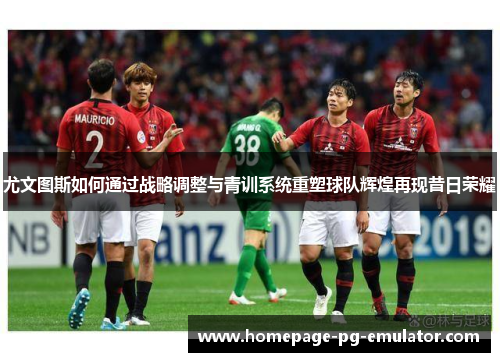 尤文图斯如何通过战略调整与青训系统重塑球队辉煌再现昔日荣耀 尤文图斯如何通过战略调整与青训系统重塑球队辉煌再现昔日荣耀