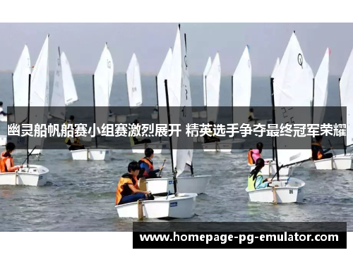 幽灵船帆船赛小组赛激烈展开 精英选手争夺最终冠军荣耀 幽灵船帆船赛小组赛激烈展开 精英选手争夺最终冠军荣耀