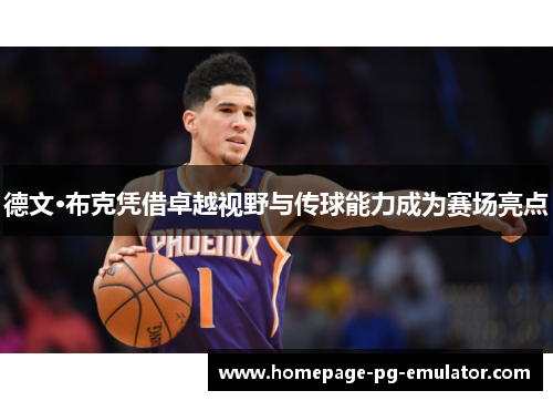 德文·布克凭借卓越视野与传球能力成为赛场亮点 德文·布克凭借卓越视野与传球能力成为赛场亮点