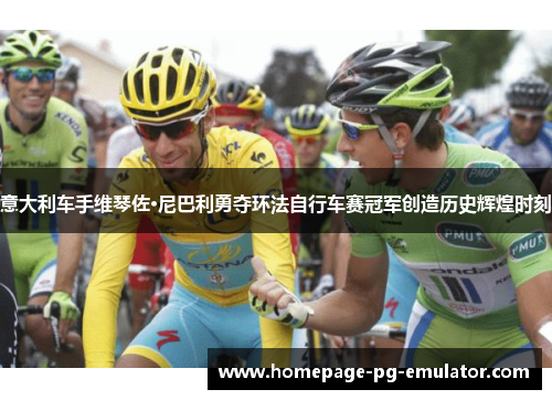 意大利车手维琴佐·尼巴利勇夺环法自行车赛冠军创造历史辉煌时刻 意大利车手维琴佐·尼巴利勇夺环法自行车赛冠军创造历史辉煌时刻