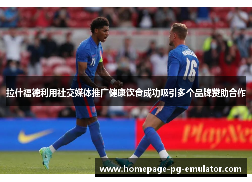 拉什福德利用社交媒体推广健康饮食成功吸引多个品牌赞助合作