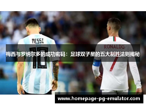 梅西与罗纳尔多的成功密码：足球双子星的五大制胜法则揭秘